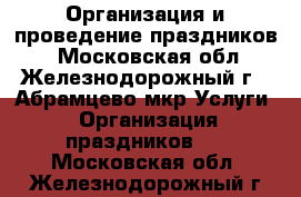 Организация и проведение праздников. - Московская обл., Железнодорожный г., Абрамцево мкр Услуги » Организация праздников   . Московская обл.,Железнодорожный г.